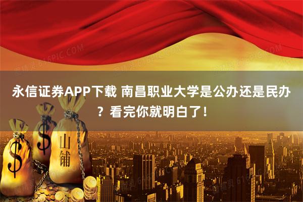 永信证券APP下载 南昌职业大学是公办还是民办？看完你就明白了！