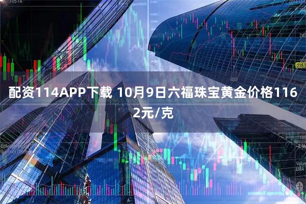 配资114APP下载 10月9日六福珠宝黄金价格1162元/克