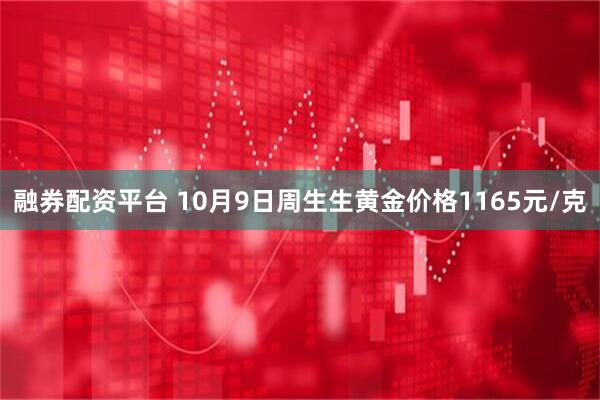 融券配资平台 10月9日周生生黄金价格1165元/克