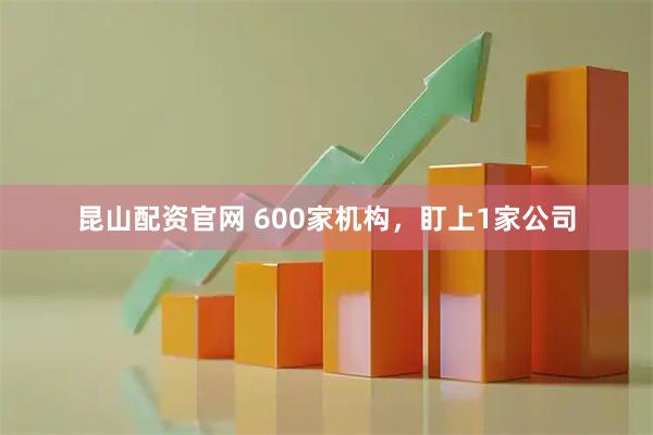 昆山配资官网 600家机构，盯上1家公司