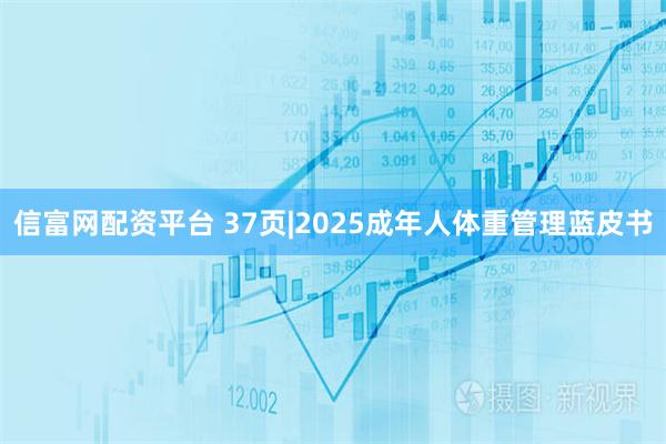 信富网配资平台 37页|2025成年人体重管理蓝皮书