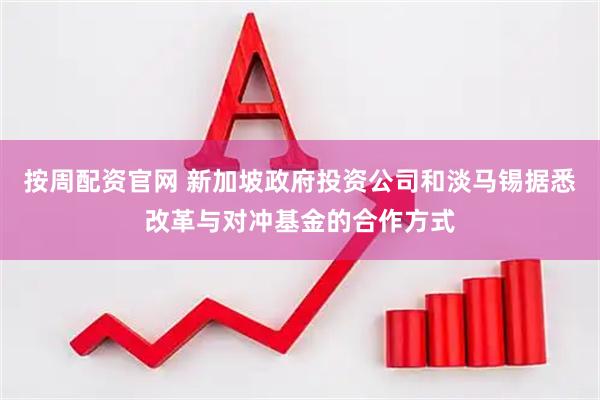 按周配资官网 新加坡政府投资公司和淡马锡据悉改革与对冲基金的合作方式