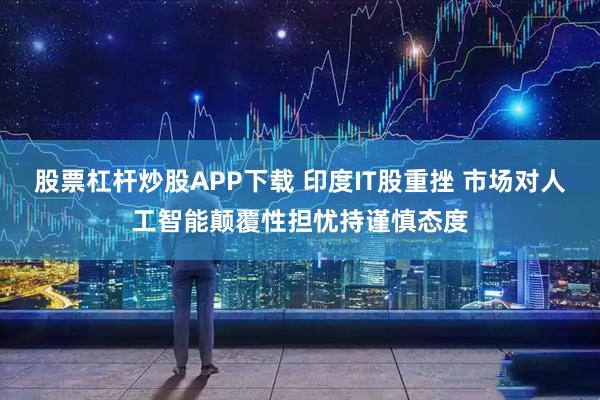 股票杠杆炒股APP下载 印度IT股重挫 市场对人工智能颠覆性担忧持谨慎态度