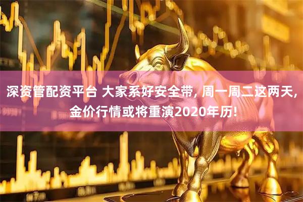 深资管配资平台 大家系好安全带, 周一周二这两天, 金价行情或将重演2020年历!