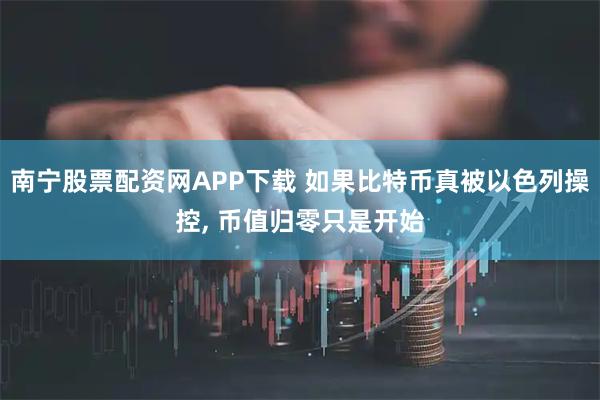 南宁股票配资网APP下载 如果比特币真被以色列操控, 币值归零只是开始